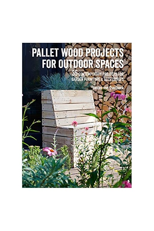 Pallet Wood Projects for Outdoor Spaces: 35 contemporary projects for garden furniture & accessories 