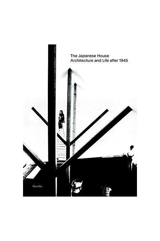 The Japanese House - Architecture and Life: 1945 To 2017 