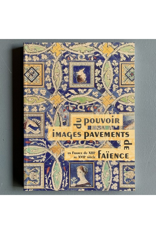 Images du pouvoir - pavements de faïence en France du XIIIe au XVIIe siècle 