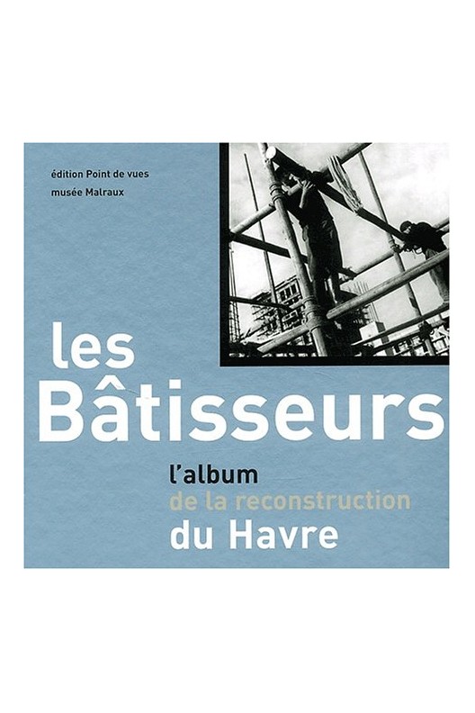 Les bâtisseurs - l'album de la reconstruction du Havre 
