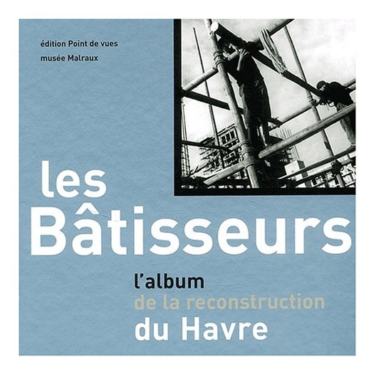 Les bâtisseurs - l'album de la reconstruction du Havre 