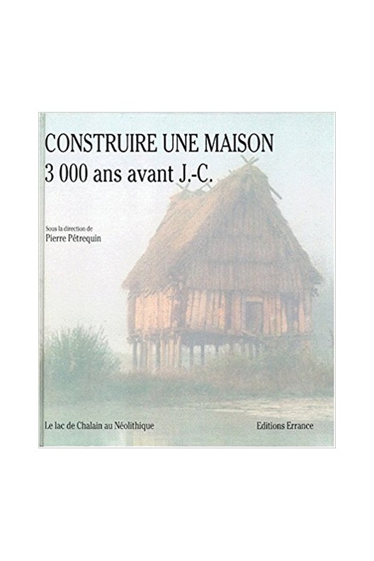 Construire une maison 3000 ans avant J.C. - le lac de Chalain au Néolithique 