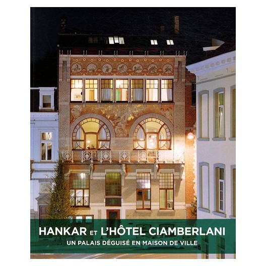 Hankar et l'hôtel Ciamberlani. Un palais deguisé en maison de ville 