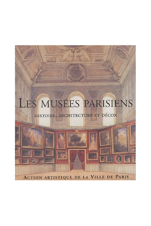 Les musées parisiens - histoire, architecture et décor 