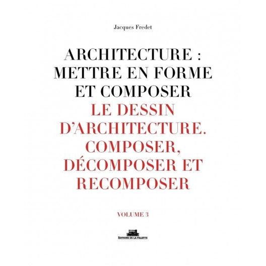 Architecture : mettre en forme et composer - Volume 3, Le dessin d'architecture : composer, décomposer, recomposer 