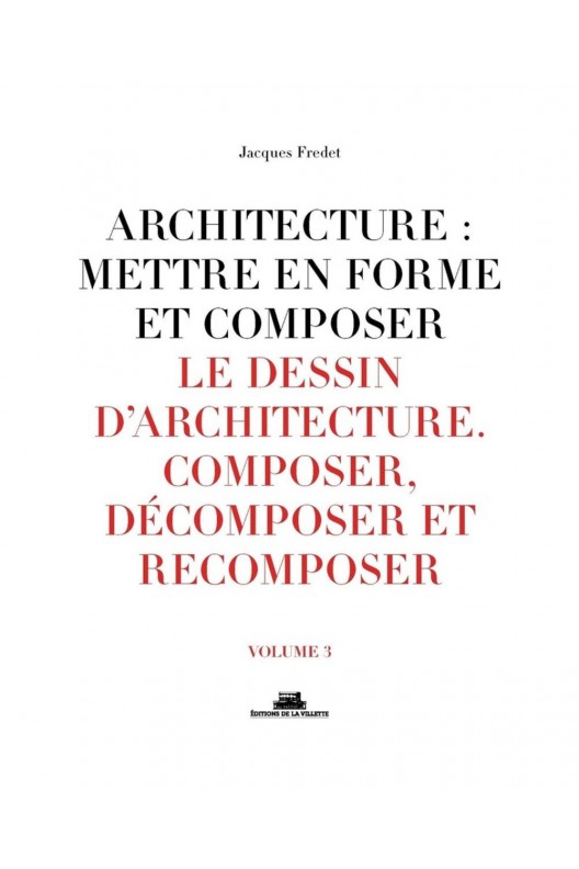 Architecture : mettre en forme et composer - Volume 3, Le dessin d'architecture : composer, décomposer, recomposer 