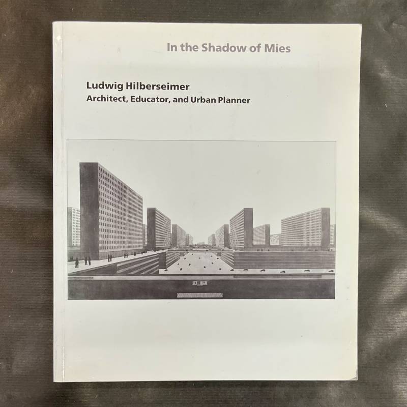 Ludwig Hilberseimer / In the shadow of Mies.