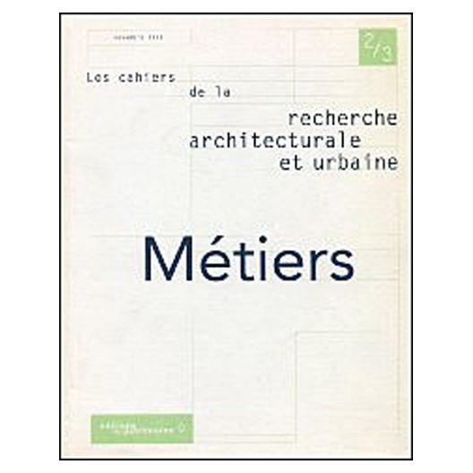 LES CAHIERS DE L A RECHERCHE ARCHITECTURALE ET URBAINE N° 2-3 NOVEMBRE 1999 : METIERS