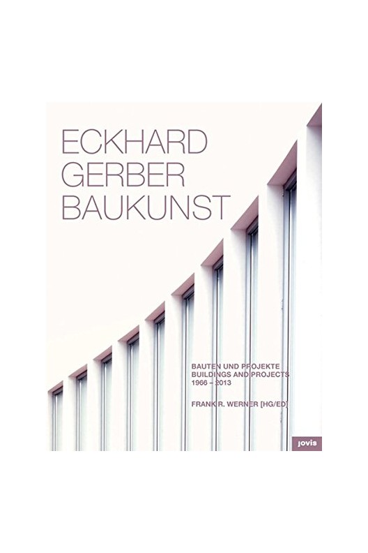 Eckhard Gerber Baukunst : Bauten und Projekte / Buildings and Projects 1966-2013