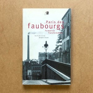 Paris des faubourgs - formation, transformation 