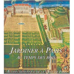 Jardiner à Paris - au temps des rois 