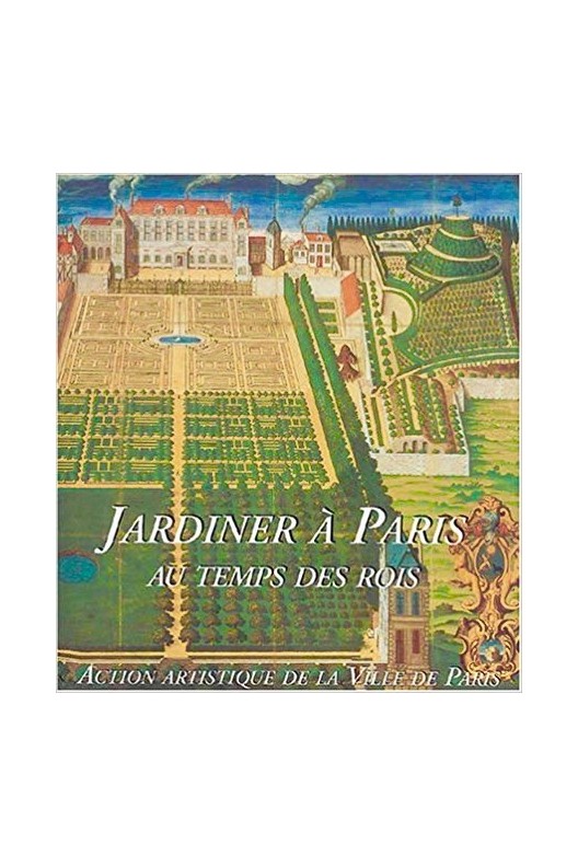 Jardiner à Paris - au temps des rois 