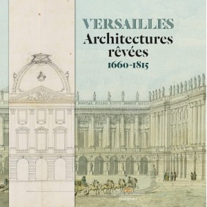 Versailles: Architectures rêvées (1660-1815) 