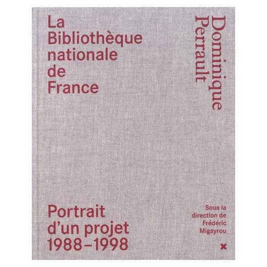 La Bibliothèque nationale de France - Dominique Perrault : Portrait d'un projet (1988-1998)