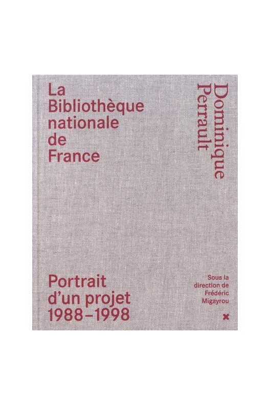 La Bibliothèque nationale de France - Dominique Perrault : Portrait d'un projet (1988-1998)