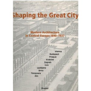 Shaping the Great City - Modern Architecture in Central Europe, 1890-1937 