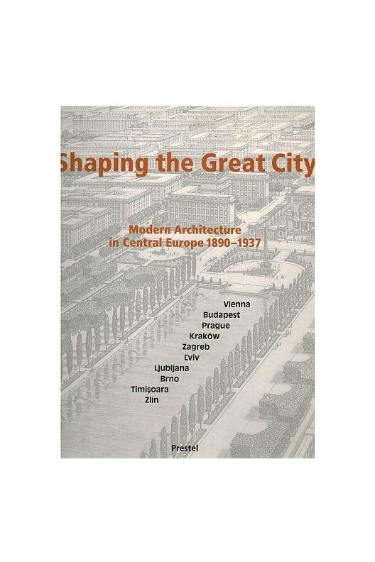 Shaping the Great City - Modern Architecture in Central Europe, 1890-1937 