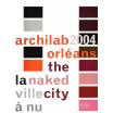 Archilab 2004 Orléans : la ville à nu / The naked city 