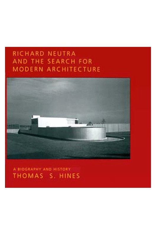 Richard Neutra and the Search for Modern Architecture - A Biography and History 