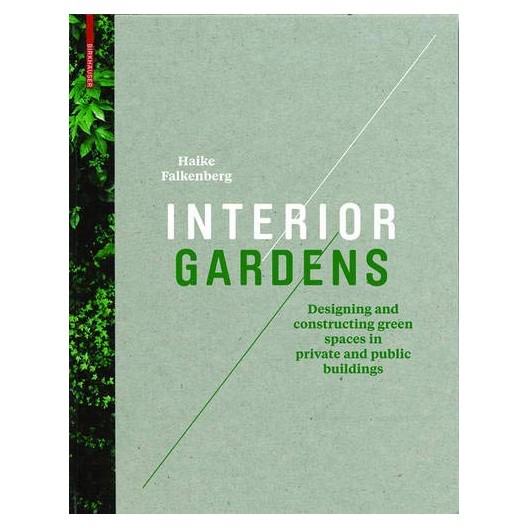 Interior Gardens: Designing and Constructing Green Spaces in Private and Public Buildings 