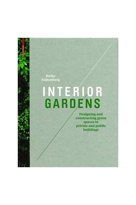 Interior Gardens: Designing and Constructing Green Spaces in Private and Public Buildings 