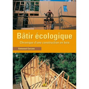 Bâtir écologique - chronique d'une construction en bois 