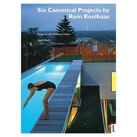 Six Canonical Projects by Rem Koolhaas - Essays on the History of Ideas 