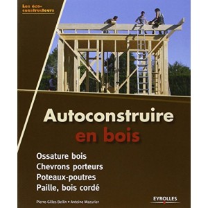 Autoconstruire en bois - ossature bois, chevrons porteurs, poteaux-poutres, paille, bois cordé 